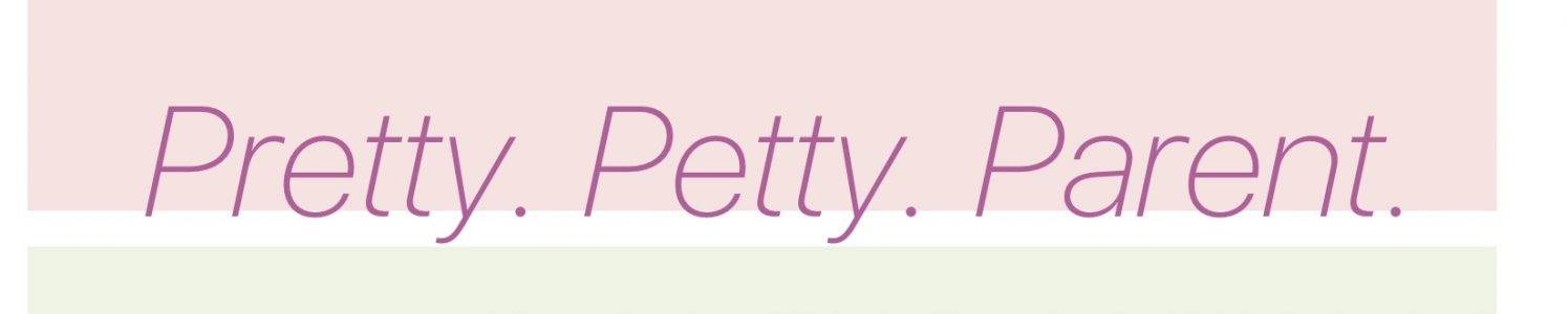 Pretty. Petty. Parent.
